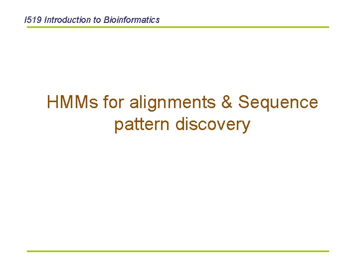 I 519 Introduction to Bioinformatics HMMs for alignments & Sequence pattern discovery 