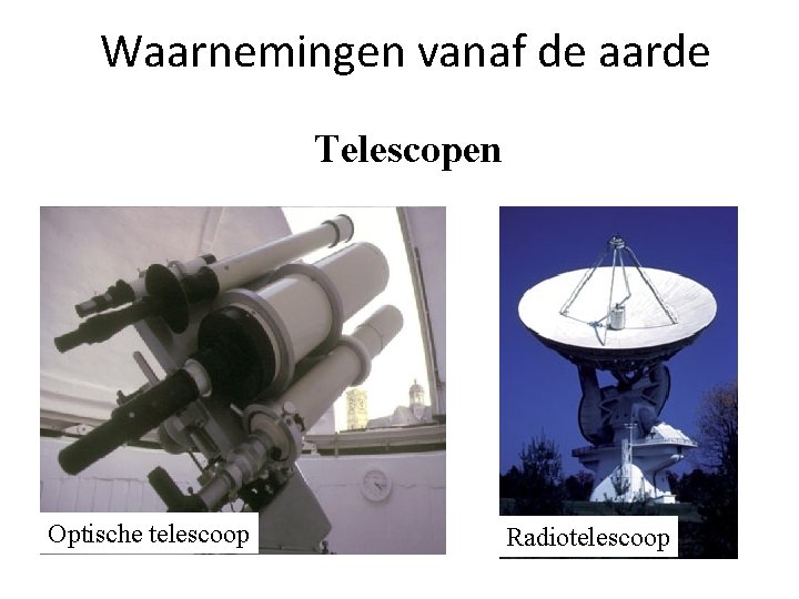 Waarnemingen vanaf de aarde Telescopen Optische telescoop Radiotelescoop 