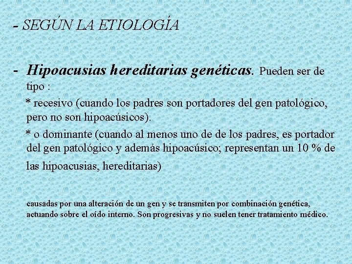 - SEGÚN LA ETIOLOGÍA Hipoacusias hereditarias genéticas. Pueden ser de tipo : * recesivo