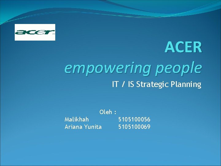 ACER empowering people IT / IS Strategic Planning Oleh : Malikhah Ariana Yunita 5105100056