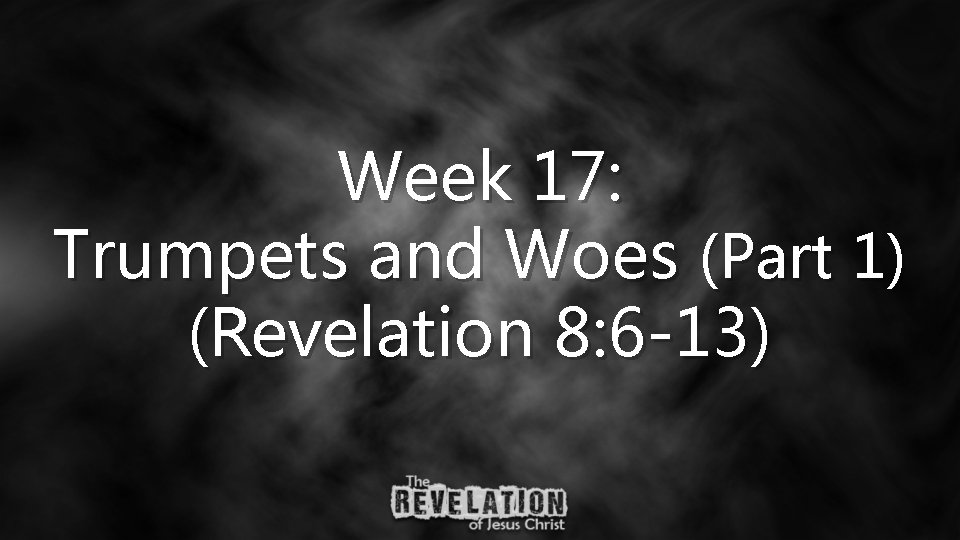 Week 17: Trumpets and Woes (Part 1) (Revelation 8: 6 -13) 