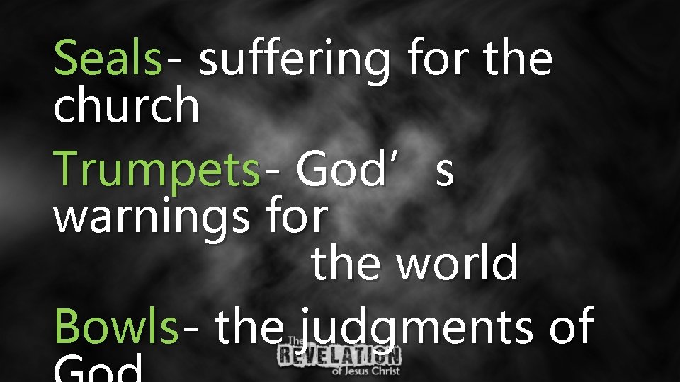 Seals- suffering for the church Trumpets- God’s warnings for the world Bowls- the judgments