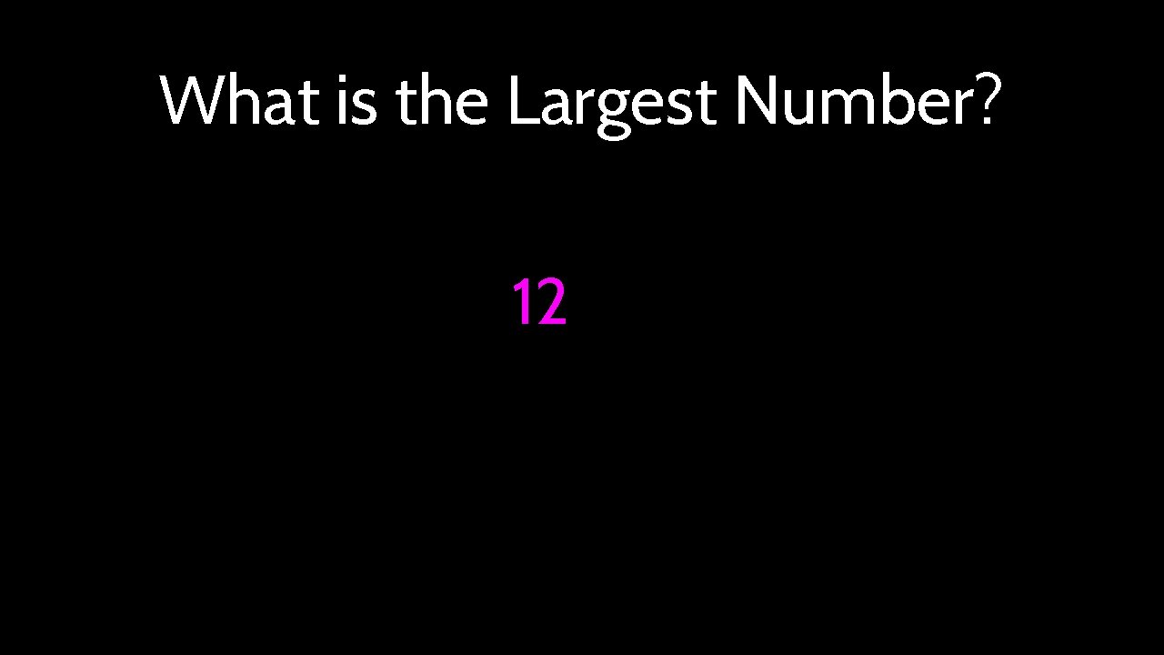 What is the Largest Number? 12 