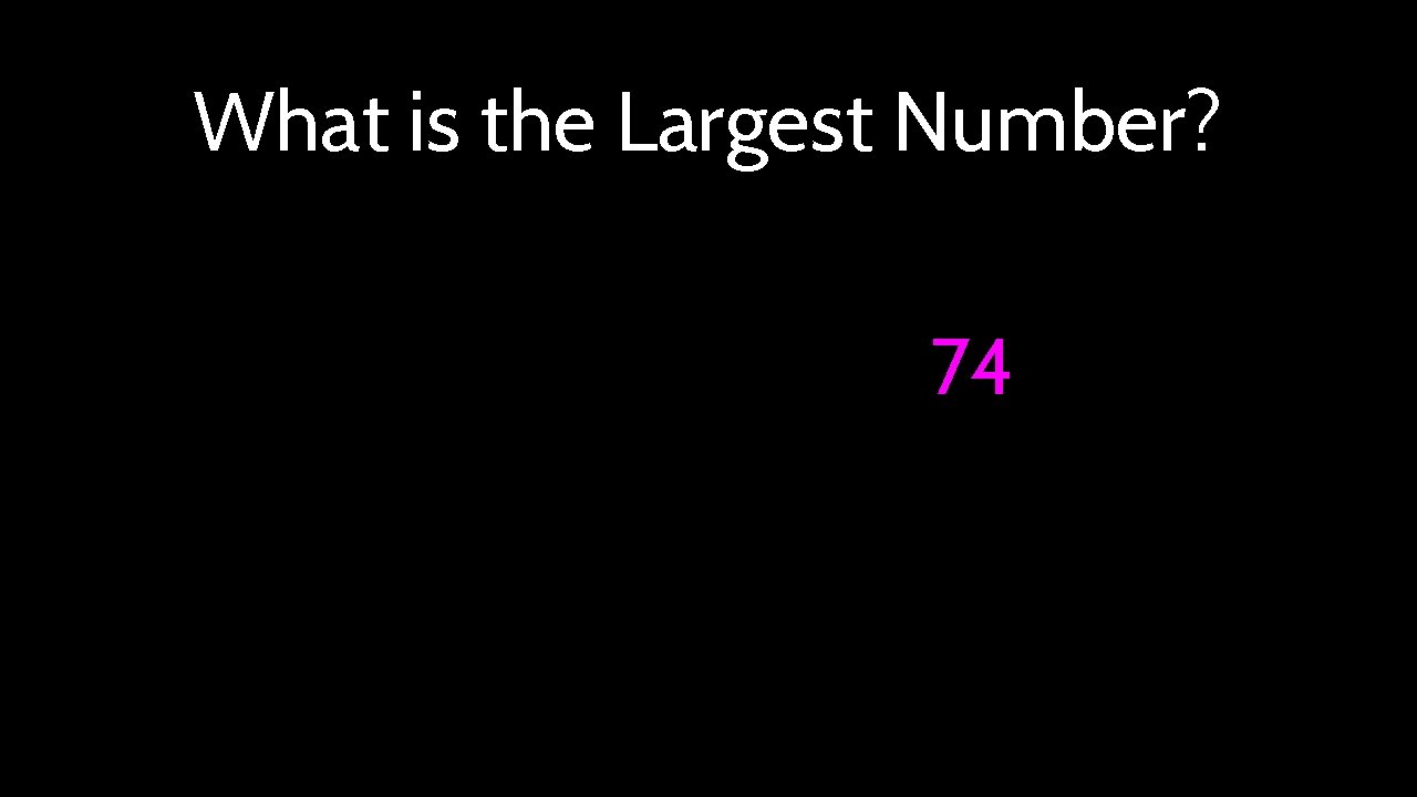 What is the Largest Number? 74 