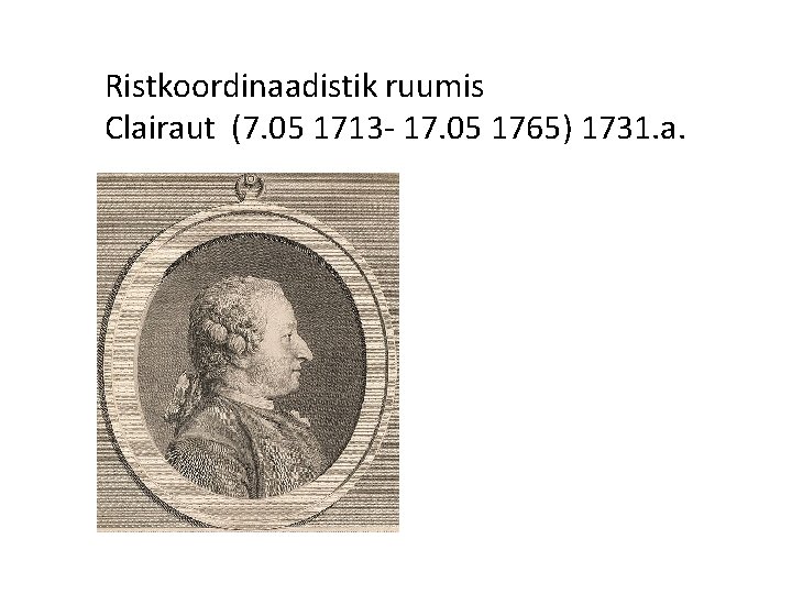Ristkoordinaadistik ruumis Clairaut (7. 05 1713 - 17. 05 1765) 1731. a. 