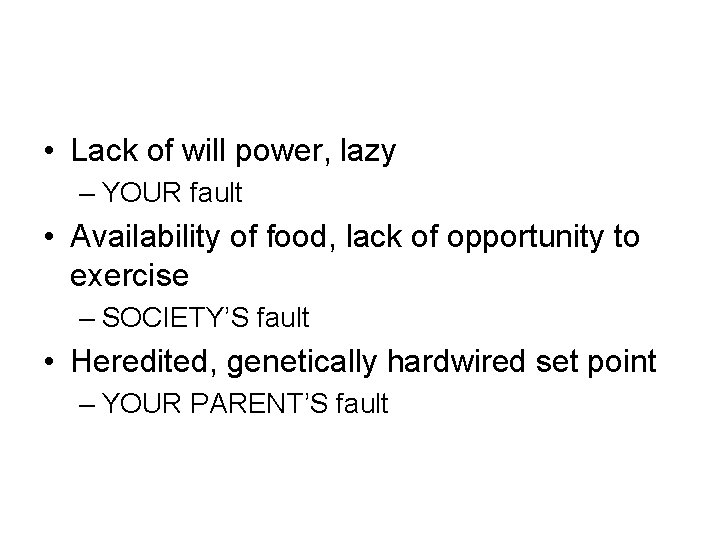  • Lack of will power, lazy – YOUR fault • Availability of food,