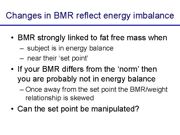 Changes in BMR reflect energy imbalance • BMR strongly linked to fat free mass