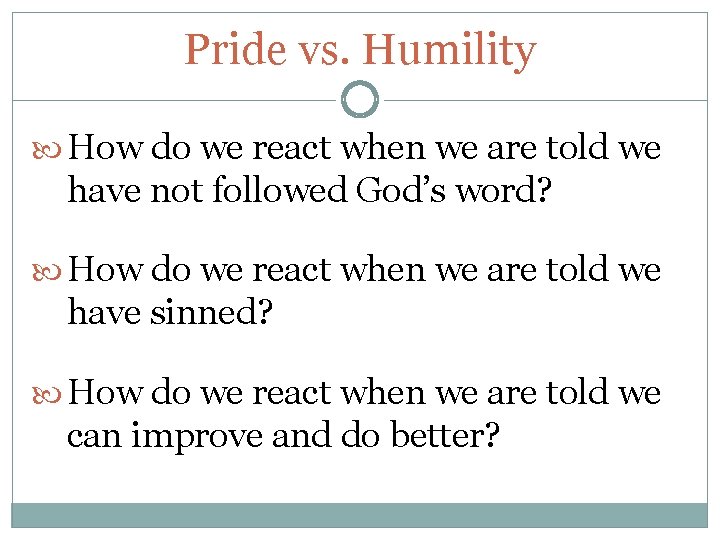 Pride vs. Humility How do we react when we are told we have not Pride vs. Humility How do we react when we are told we have not