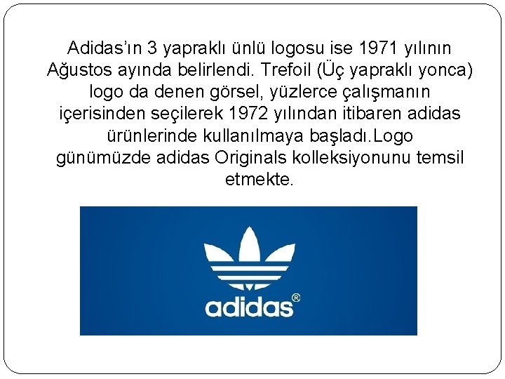 Adidas’ın 3 yapraklı ünlü logosu ise 1971 yılının Ağustos ayında belirlendi. Trefoil (Üç yapraklı