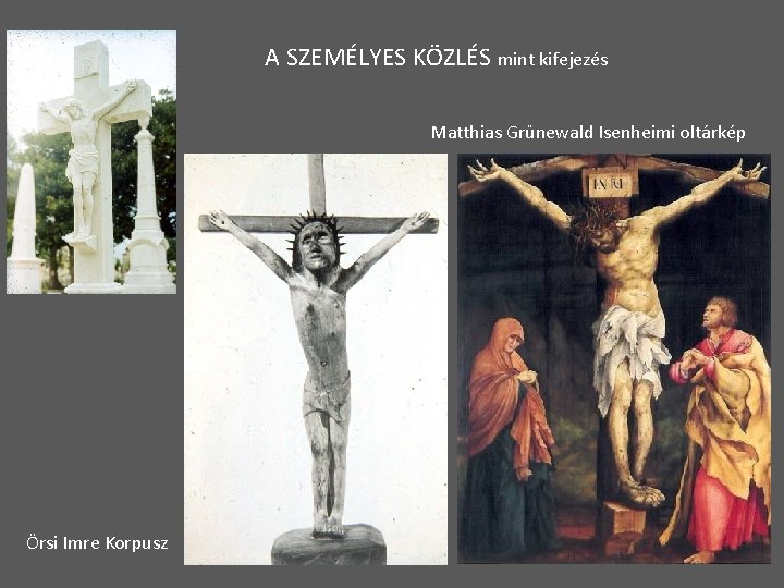 A SZEMÉLYES KÖZLÉS mint kifejezés Matthias Grünewald Isenheimi oltárkép Örsi Imre Korpusz 