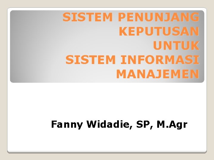 SISTEM PENUNJANG KEPUTUSAN UNTUK SISTEM INFORMASI MANAJEMEN Fanny Widadie, SP, M. Agr 