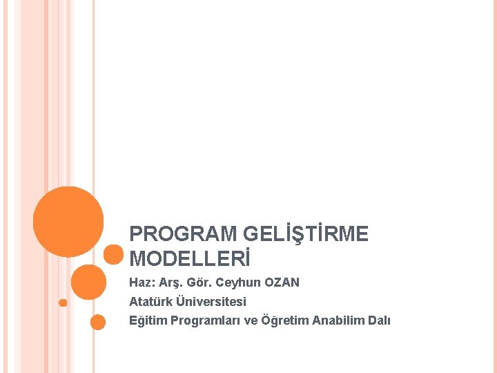 PROGRAM GELİŞTİRME MODELLERİ Haz: Arş. Gör. Ceyhun OZAN Atatürk Üniversitesi Eğitim Programları ve Öğretim