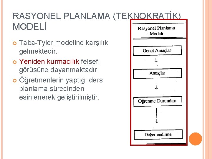 RASYONEL PLANLAMA (TEKNOKRATİK) MODELİ Taba-Tyler modeline karşılık gelmektedir. Yeniden kurmacılık felsefi görüşüne dayanmaktadır. Öğretmenlerin