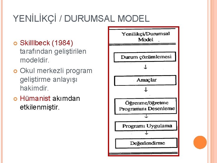 YENİLİKÇİ / DURUMSAL MODEL Skilllbeck (1984) tarafından geliştirilen modeldir. Okul merkezli program geliştirme anlayışı