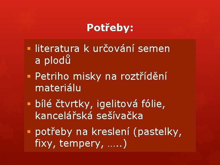 Potřeby: § literatura k určování semen a plodů § Petriho misky na roztřídění materiálu Potřeby: § literatura k určování semen a plodů § Petriho misky na roztřídění materiálu