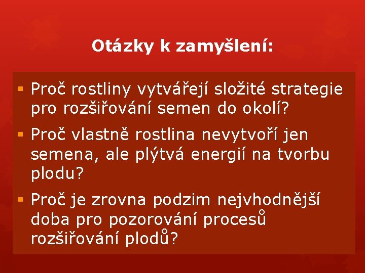 Otázky k zamyšlení: § Proč rostliny vytvářejí složité strategie pro rozšiřování semen do okolí? Otázky k zamyšlení: § Proč rostliny vytvářejí složité strategie pro rozšiřování semen do okolí?