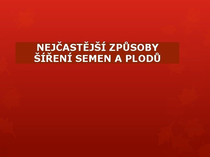 NEJČASTĚJŠÍ ZPŮSOBY ŠÍŘENÍ SEMEN A PLODŮ NEJČASTĚJŠÍ ZPŮSOBY ŠÍŘENÍ SEMEN A PLODŮ