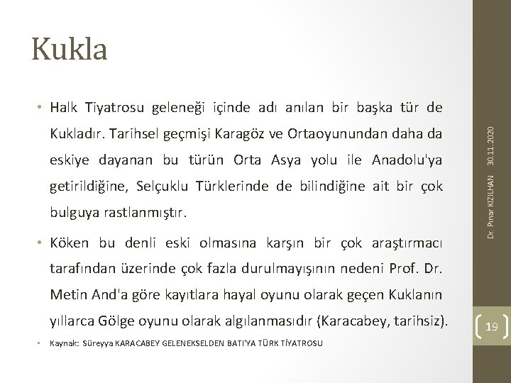 Kukla eskiye dayanan bu türün Orta Asya yolu ile Anadolu'ya getirildiğine, Selçuklu Türklerinde de