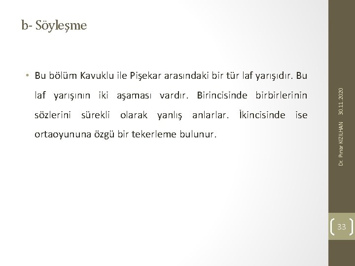 b- Söyleşme sözlerini sürekli olarak yanlış anlarlar. İkincisinde ise ortaoyununa özgü bir tekerleme bulunur.