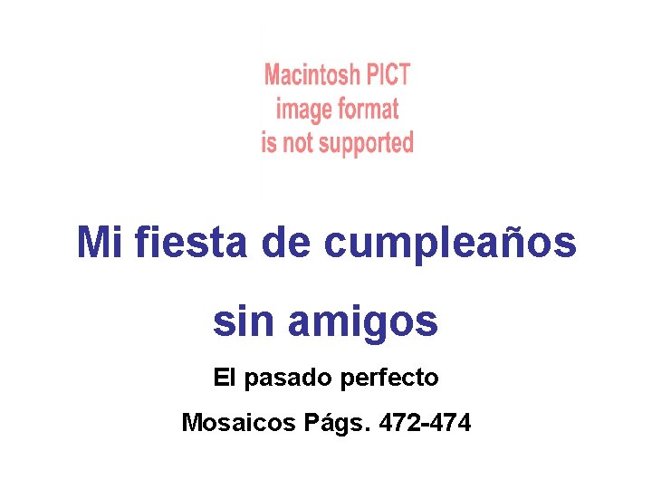 Mi fiesta de cumpleaños sin amigos El pasado perfecto Mosaicos Págs. 472 -474 