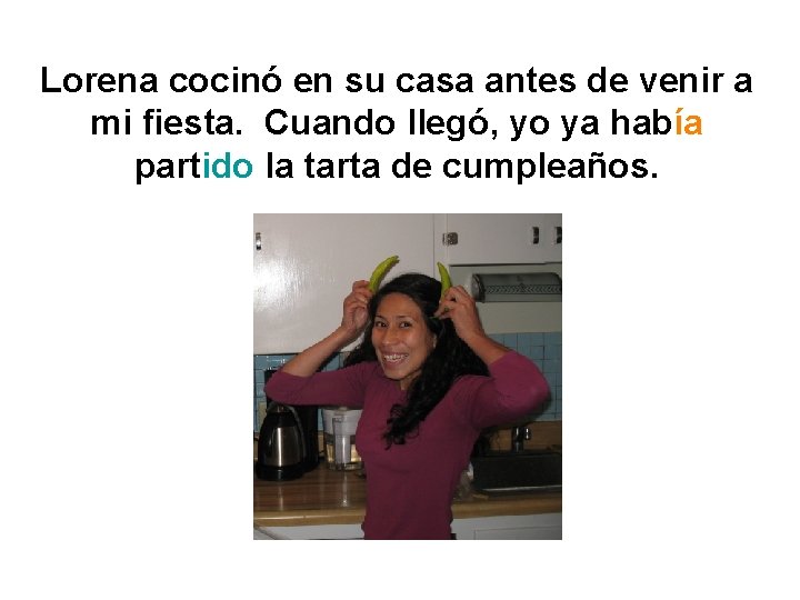 Lorena cocinó en su casa antes de venir a mi fiesta. Cuando llegó, yo