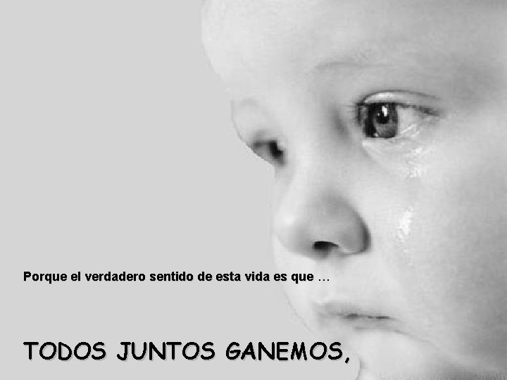 Porque el verdadero sentido de esta vida es que … TODOS JUNTOS GANEMOS, 