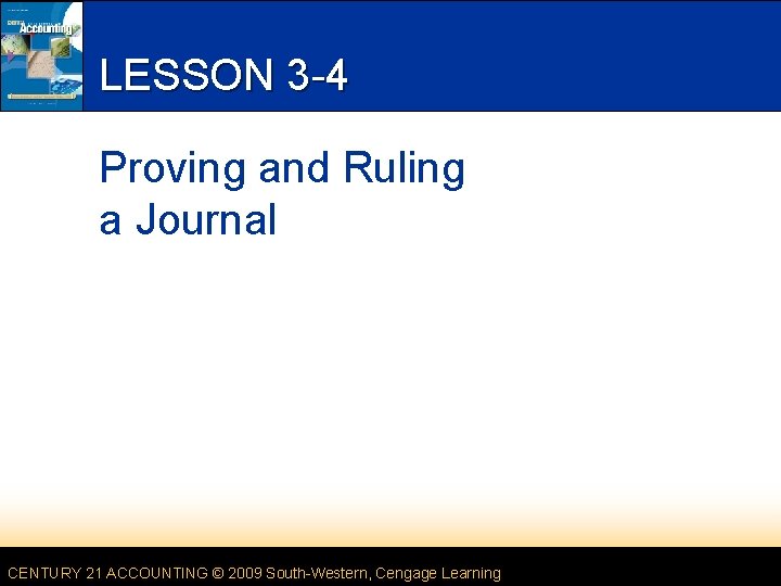 LESSON 3 -4 Proving and Ruling a Journal CENTURY 21 ACCOUNTING © 2009 South-Western,