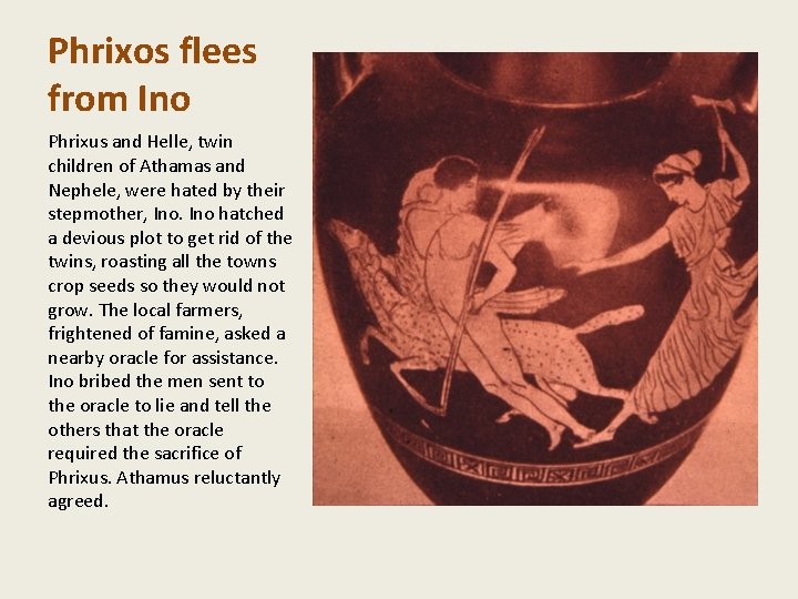 Phrixos flees from Ino Phrixus and Helle, twin children of Athamas and Nephele, were