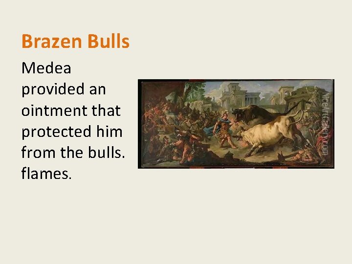 Brazen Bulls Medea provided an ointment that protected him from the bulls. flames. 