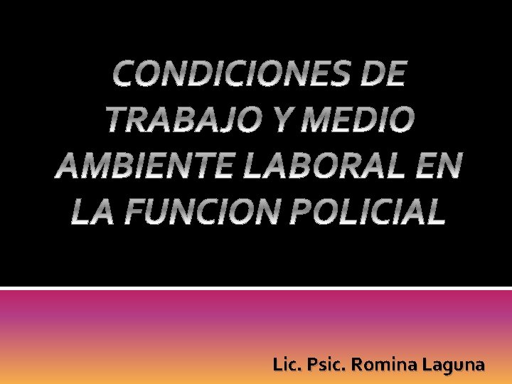 CONDICIONES DE TRABAJO Y MEDIO AMBIENTE LABORAL EN LA FUNCION POLICIAL Lic. Psic. Romina