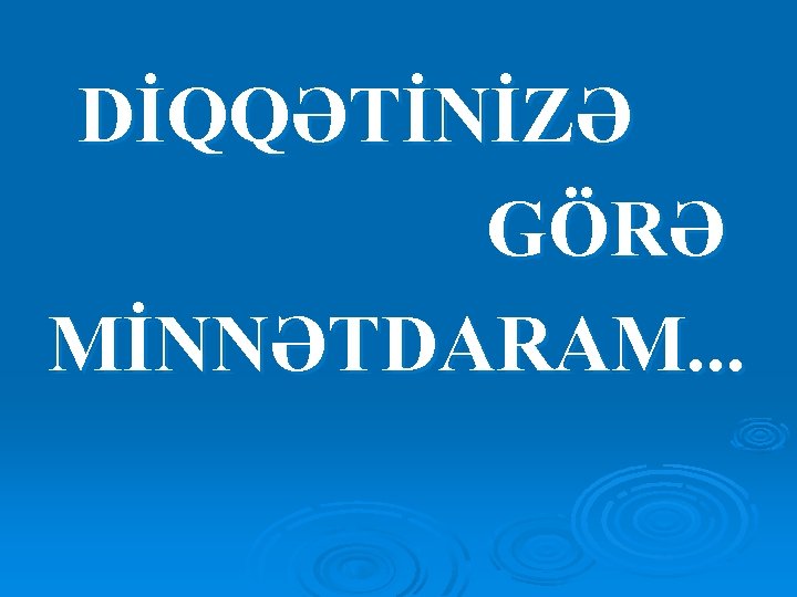 DİQQƏTİNİZƏ GÖRƏ MİNNƏTDARAM. . . DİQQƏTİNİZƏ GÖRƏ MİNNƏTDARAM. . .