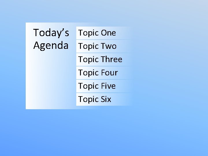 Today’s Agenda Topic One Topic Two Topic Three Topic Four Topic Five Topic Six