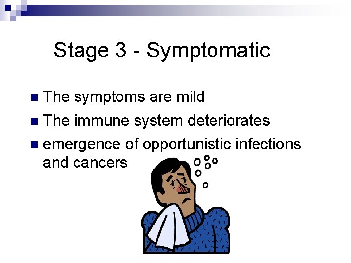 Stage 3 - Symptomatic n The symptoms are mild n The immune system deteriorates