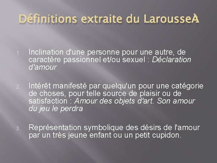 Définitions extraite du Larousse : 1. Inclination d'une personne pour une autre, de caractère Définitions extraite du Larousse : 1. Inclination d'une personne pour une autre, de caractère