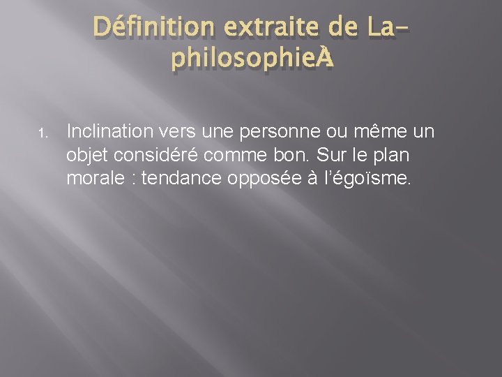 Définition extraite de Laphilosophie : 1. Inclination vers une personne ou même un objet Définition extraite de Laphilosophie : 1. Inclination vers une personne ou même un objet