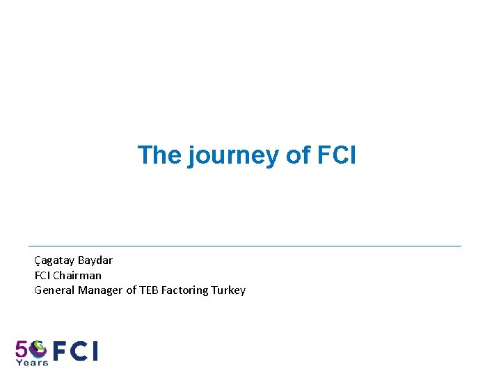 The journey of FCI Çagatay Baydar FCI Chairman General Manager of TEB Factoring Turkey