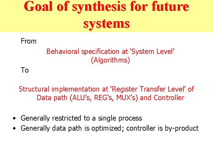 Goal of synthesis for future systems From Behavioral specification at ‘System Level’ (Algorithms) To