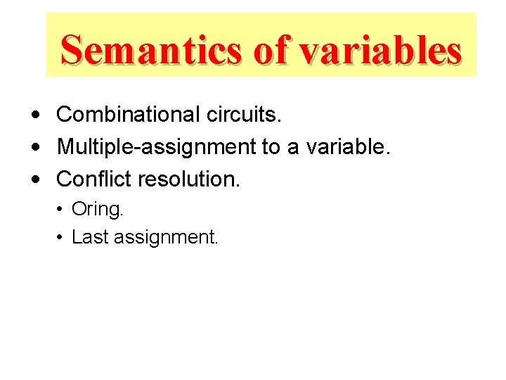 Semantics of variables • Combinational circuits. • Multiple-assignment to a variable. • Conflict resolution.