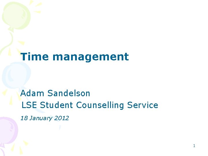 Time management Adam Sandelson LSE Student Counselling Service 18 January 2012 1 