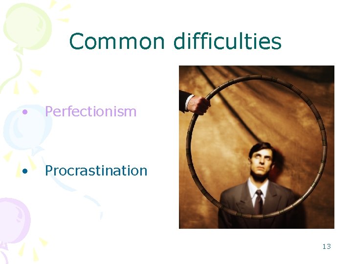 Common difficulties • Perfectionism • Procrastination 13 