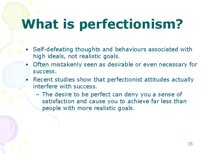 What is perfectionism? • Self-defeating thoughts and behaviours associated with high ideals, not realistic