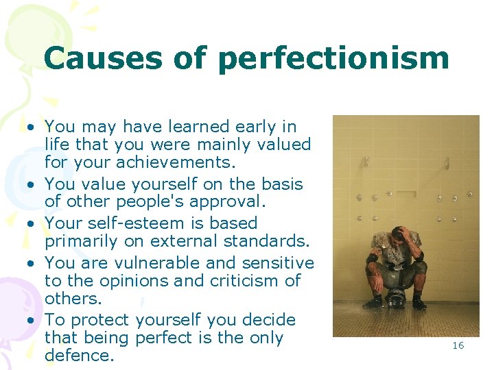 Causes of perfectionism • You may have learned early in life that you were