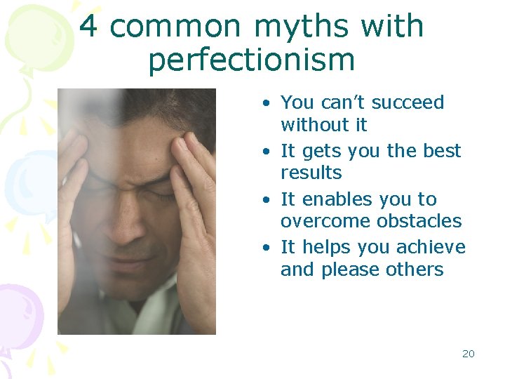 4 common myths with perfectionism • You can’t succeed without it • It gets