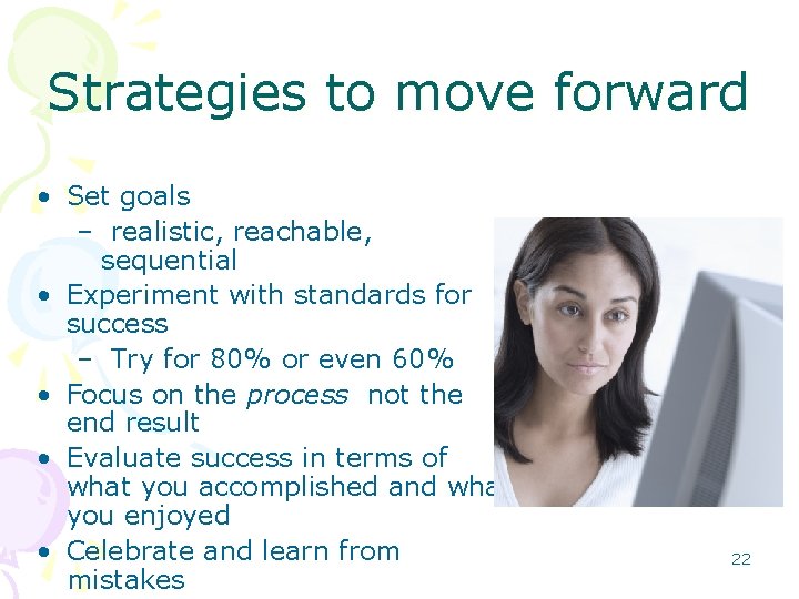 Strategies to move forward • Set goals – realistic, reachable, sequential • Experiment with