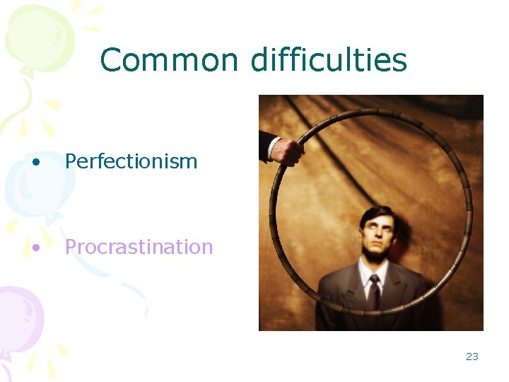 Common difficulties • Perfectionism • Procrastination 23 
