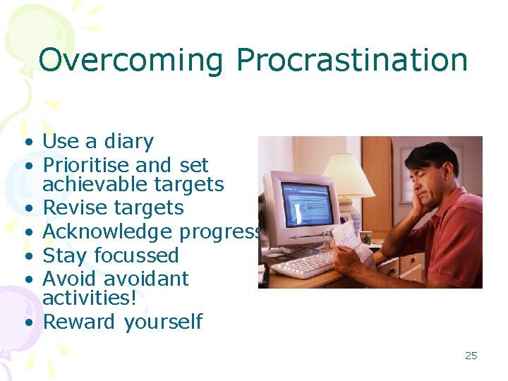 Overcoming Procrastination • Use a diary • Prioritise and set achievable targets • Revise