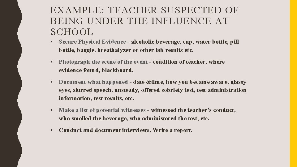 EXAMPLE: TEACHER SUSPECTED OF BEING UNDER THE INFLUENCE AT SCHOOL • Secure Physical Evidence