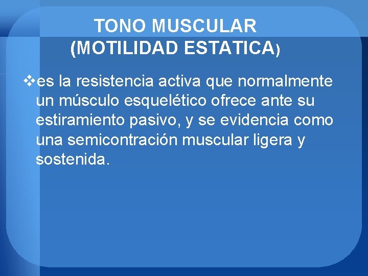 TONO MUSCULAR (MOTILIDAD ESTATICA) ves la resistencia activa que normalmente un músculo esquelético ofrece