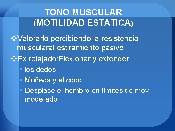 TONO MUSCULAR (MOTILIDAD ESTATICA) v. Valorarlo percibiendo la resistencia muscularal estiramiento pasivo v. Px