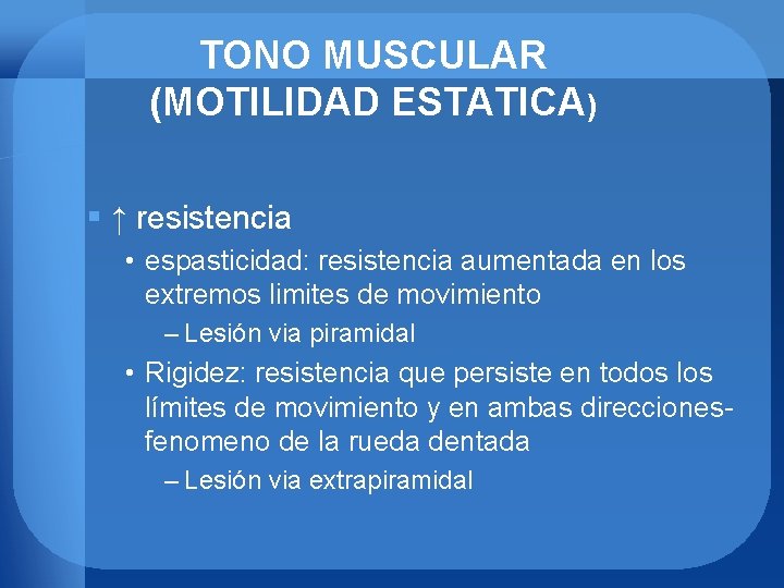 TONO MUSCULAR (MOTILIDAD ESTATICA) § ↑ resistencia • espasticidad: resistencia aumentada en los extremos